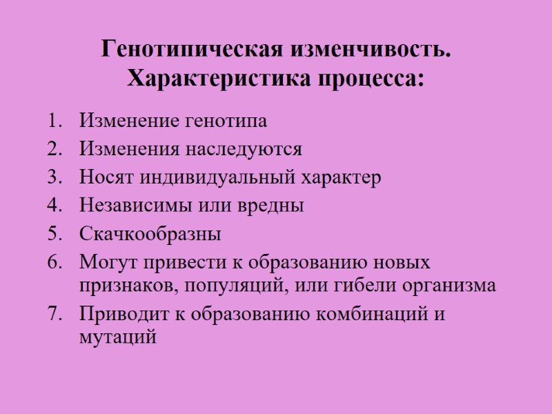 Генотипическая изменчивость. Характеристика процесса: Изменение генотипа Изменения наследуются Носят индивидуальный характер Независимы или вредны